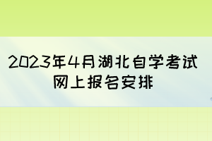 2023年4月湖北自學(xué)考試網(wǎng)上報(bào)名安排 2023年4月湖北自學(xué)考試網(wǎng)上報(bào)名安排