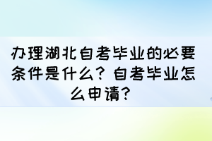 辦理湖北自考畢業(yè)的必要條件是什么？自考畢業(yè)怎么申請(qǐng)？