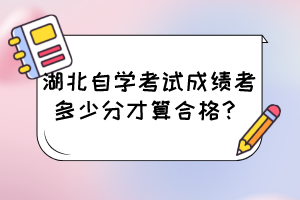 湖北自學(xué)考試成績(jī)考多少分才算合格？
