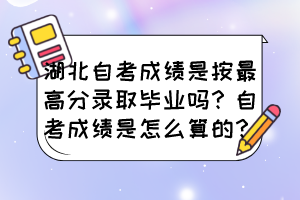 湖北自考成績(jī)是按最高分錄取畢業(yè)嗎？自考成績(jī)是怎么算的？