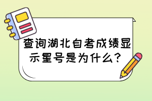 查詢湖北自考成績(jī)顯示星號(hào)是為什么？