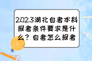 2023湖北自考本科報考條件要求是什么？自考怎么報考？