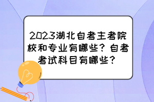 2023湖北自考主考院校和專業(yè)有哪些？自考考試科目有哪些？