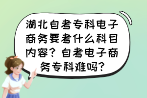 湖北自考?？齐娮由虅?wù)要考什么科目內(nèi)容？自考電子商務(wù)?？齐y嗎?