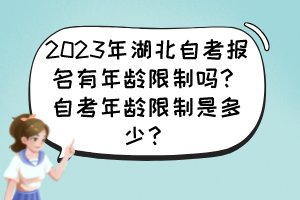 2023年湖北自考報名有年齡限制嗎？自考年齡限制是多少？