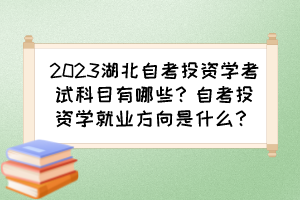 2023湖北自考投資學(xué)考試科目有哪些？自考投資學(xué)就業(yè)方向是什么？