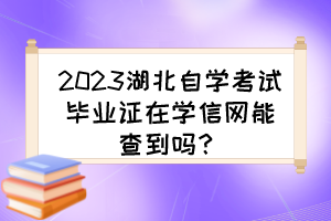 2023湖北自學(xué)考試畢業(yè)證在學(xué)信網(wǎng)能查到嗎？