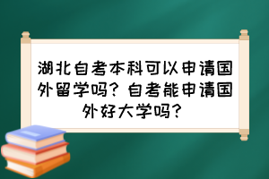 湖北自考本科可以申請(qǐng)國外留學(xué)嗎？自考能申請(qǐng)國外好大學(xué)嗎？