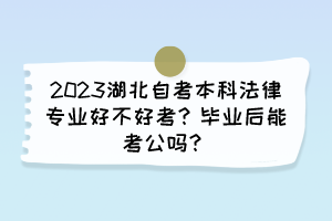 2023湖北自考本科法律專業(yè)好不好考？畢業(yè)后能考公嗎？