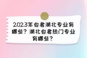 2023年自考湖北專業(yè)有哪些？湖北自考熱門專業(yè)有哪些？