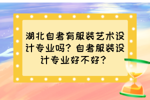 湖北自考有服裝藝術(shù)設(shè)計專業(yè)嗎？自考服裝設(shè)計專業(yè)好不好？