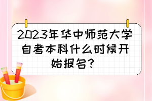 2023年華中師范大學(xué)自考本科什么時(shí)候開(kāi)始報(bào)名？