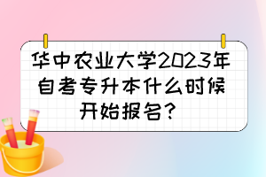 華中農(nóng)業(yè)大學(xué)2023年自考專升本什么時(shí)候開始報(bào)名？