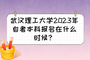 武漢理工大學(xué)2023年自考本科報(bào)名在什么時(shí)候？