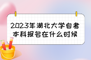 2023年湖北大學自考本科報名在什么時候？