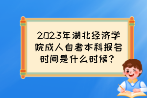 2023年湖北經(jīng)濟學院成人自考本科報名時間是什么時候？