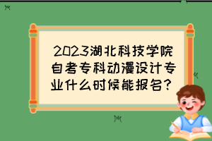2023湖北科技學(xué)院自考?？苿勇O(shè)計專業(yè)什么時候能報名？