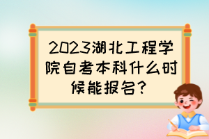 2023湖北工程學(xué)院自考本科什么時候能報名？