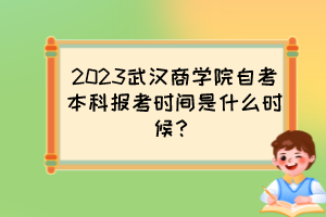 2023武漢商學(xué)院自考本科報(bào)考時(shí)間是什么時(shí)候？
