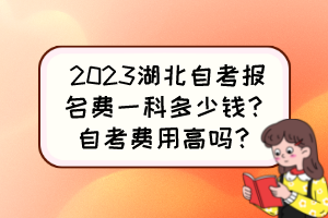 2023湖北自考報(bào)名費(fèi)一科多少錢？自考費(fèi)用高嗎？