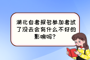 湖北自考報(bào)名參加考試了沒去會(huì)有什么不好的影響嗎？