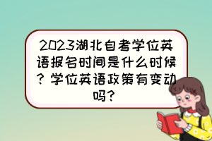 2023湖北自考學(xué)位英語報(bào)名時(shí)間是什么時(shí)候？學(xué)位英語政策有變動(dòng)嗎？