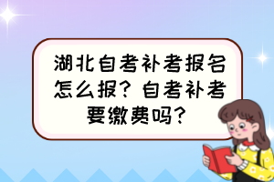 湖北自考補考報名怎么報？自考補考要繳費嗎？