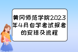 黃岡師范學(xué)院2023年4月自學(xué)考試報(bào)考的安排及流程 黃岡師范學(xué)院2023年4月自學(xué)考試報(bào)考的安排及流程