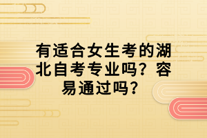 有適合女生考的湖北自考專業(yè)嗎？容易通過嗎？