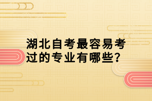 湖北自考最容易考過(guò)的專(zhuān)業(yè)有哪些？