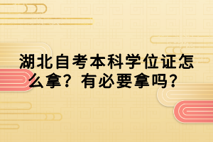 湖北自考本科學(xué)位證怎么拿？有必要拿嗎？