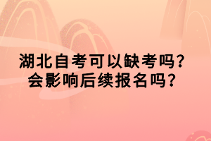 湖北自考可以缺考嗎？會(huì)影響后續(xù)報(bào)名嗎？