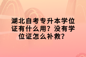 湖北自考專升本學(xué)位證有什么用？沒有學(xué)位證怎么補救？