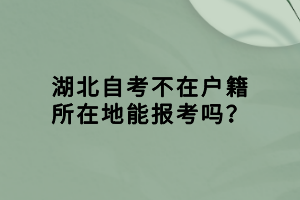 湖北自考不在戶籍所在地能報(bào)考嗎？
