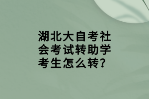 湖北大自考社會(huì)考試轉(zhuǎn)助學(xué)考生怎么轉(zhuǎn)？