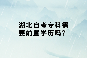 湖北自考?？菩枰爸脤W(xué)歷嗎？