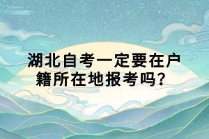 湖北自考一定要在戶籍所在地報(bào)考嗎？