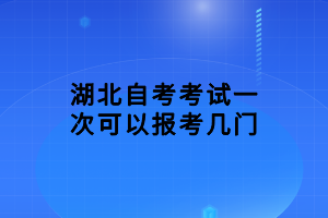 湖北自考考試一次可以報(bào)考幾門(mén)