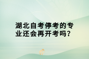 湖北自考?？嫉膶I(yè)還會(huì)再開考嗎？