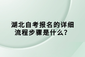 湖北自考報(bào)名的詳細(xì)流程步驟是什么？