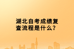 湖北自考成績(jī)復(fù)查流程是什么？