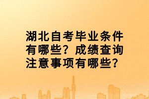 湖北自考畢業(yè)條件有哪些？成績(jī)查詢注意事項(xiàng)有哪些？