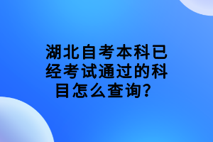 湖北自考本科已經(jīng)考試通過的科目怎么查詢？
