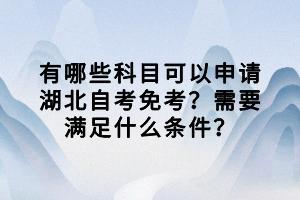 有哪些科目可以申請(qǐng)湖北自考免考？需要滿足什么條件？