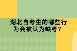 湖北自考生的哪些行為會(huì)被認(rèn)為缺考？