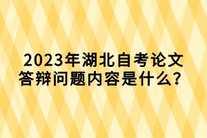 2023年湖北自考論文答辯問題內(nèi)容是什么？