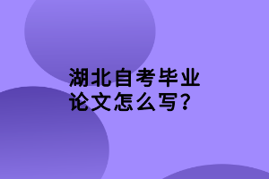 湖北自考畢業(yè)論文怎么寫？