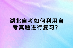 湖北自考如何利用自考真題進(jìn)行復(fù)習(xí)？