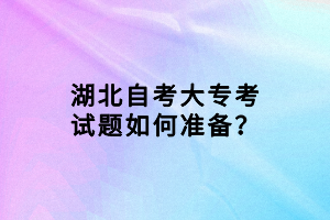 湖北自考大?？荚囶}如何準(zhǔn)備？