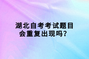 湖北自考考試題目會重復出現(xiàn)嗎？